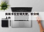 开云体育登录-佩斯卡拉主场大捷，积分榜上升的简单介绍