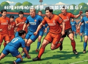 开运体育官网-关于竞逐胜利：劲敌相遇，谁能笑到最后？的信息