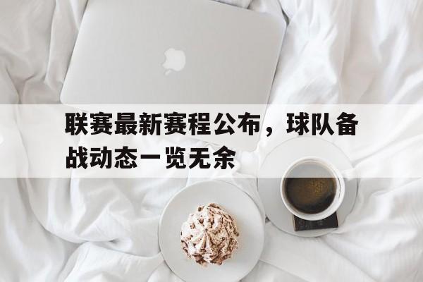 联赛最新赛程公布，球队备战动态一览无余的简单介绍
